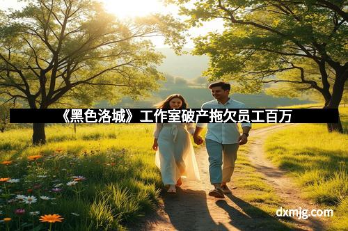 《黑色洛城》工作室破产拖欠员工百万